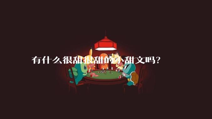 有什么很甜很甜的小甜文吗？