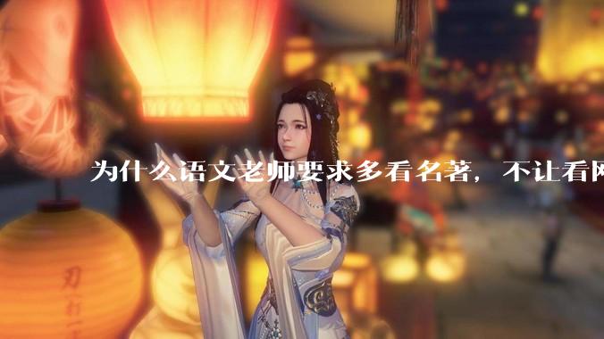 为什么语文老师要求多看名著，不让看网络***？