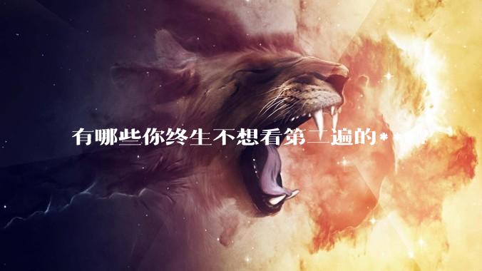 有哪些你终生不想看第二遍的***？