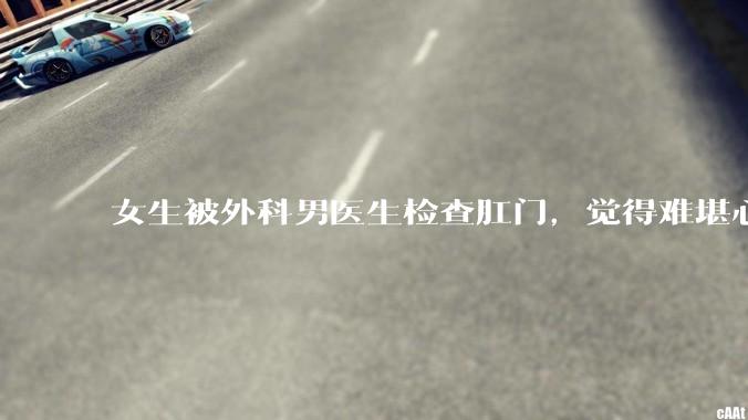 女生被外科男医生检查肛门，觉得难堪心里过不去坎怎么办？