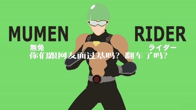 你们跟网友面过基吗？翻车了吗？