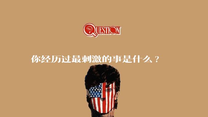 你经历过最刺激的事是什么?