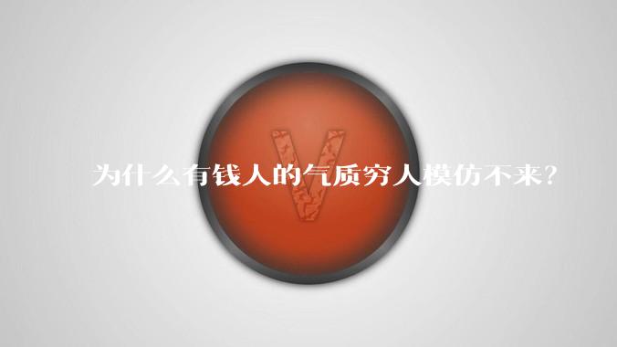 为什么有钱人的气质穷人模仿不来？